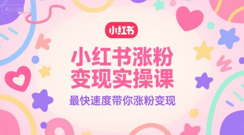小红书涨粉变现实操课,最快速度带你涨粉变现-轻创社项目网