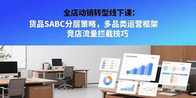 (15419期)全店动销转型线下课:货品SABC分层策略,多品类运营框架 竞店流量拦截技巧-轻创社项目网