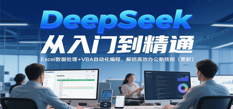 DeepSeek从入门到精通,Excel数据处理+VBA自动化编程,解锁高效办公新技能(更新)-轻创社项目网