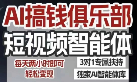 AI搞钱俱乐部短视频智能体,AI智能体实战,抖音+小红书双项目,每天两小时即可轻松变现-轻创社项目网