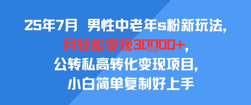 25年7月男性中老年s粉新玩法,月轻松变现3W+,公转私高转化变现项目,小白简单复制好上手-轻创社项目网