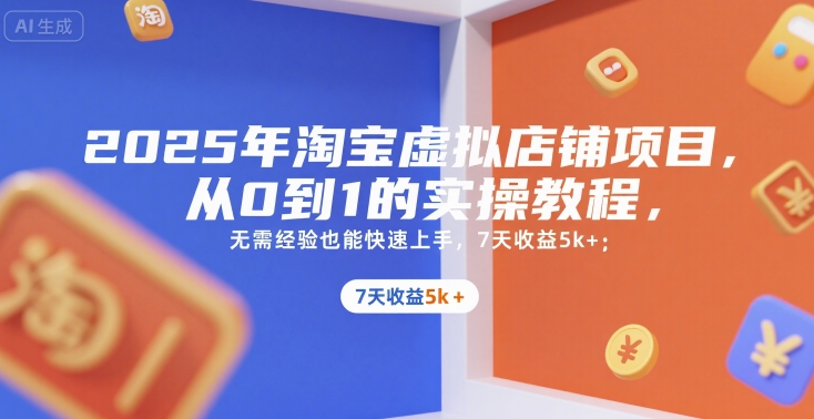 2025年淘宝虚拟店铺项目,从0到1的实操教程,??无需经验也能快速上手,7天收益5k+-轻创社项目网