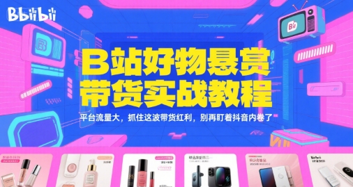 B站好物悬赏带货实战教程,平台流量大,抓住这波带货红利,别再盯着抖音内卷了-轻创社项目网