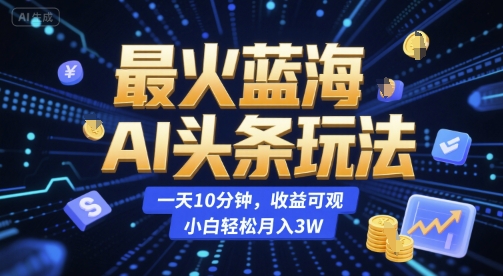 最火蓝海AI头条玩法,一天10分钟,收益可观,小白轻松月入3W【揭秘】-轻创社项目网