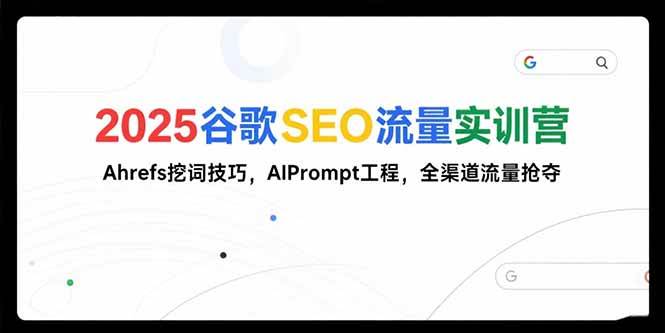 (15411期)2025谷歌SEO流量实训营;,Ahrefs挖词技巧,AIPrompt工程,全渠道流量抢夺-轻创社项目网