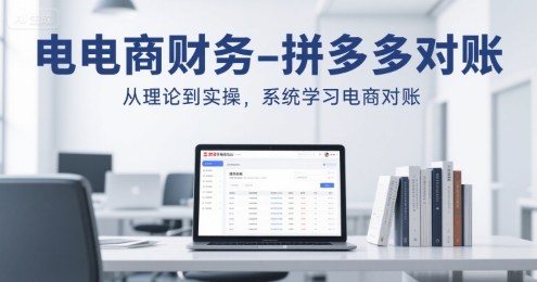 电商财务-拼多多对账,从理论到实操,系统学习电商对账-轻创社项目网