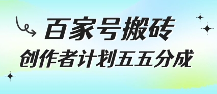 百家号搬砖项目,创作者计划五五分成,无需露脸、直播、拍视频,非常适合新手【揭秘】-轻创社项目网