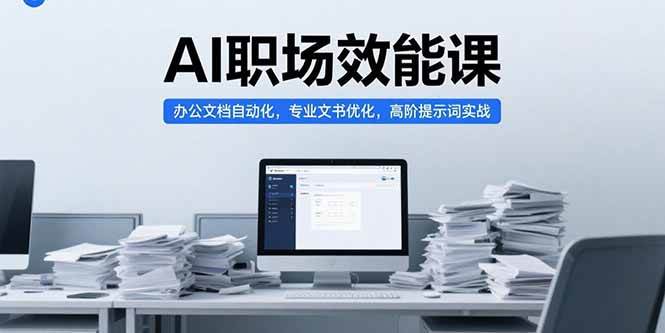 (15371期)AI职场效能课,办公文档自动化,专业文书优化,高阶提示词实战-轻创社项目网