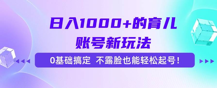图片[1]-（15272期）日入1000+的育儿账号新玩法，0基础搞定，不露脸也能轻松起号！