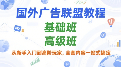 国外广告联盟教程,基础班和高级班,从新手入门到高阶玩家,全套内容一站式搞定-轻创社项目网