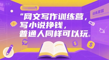 网文写作训练营,写小说挣钱,普通人同样可以玩-轻创社项目网