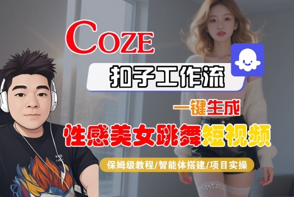 Coze扣子工作流一键生成性感美女跳舞短视频,保姆级教程-智能体搭建-项目实操-轻创社项目网