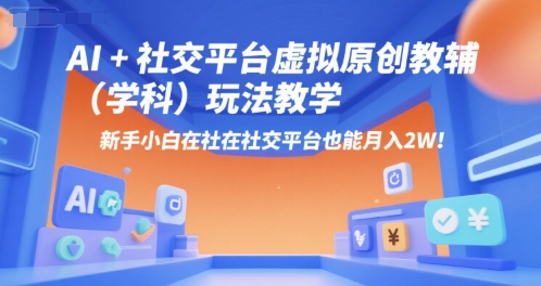 AI+小红书虚拟原创教辅(学科)玩法教学,新手小白在小红书也能月入2W-轻创社项目网