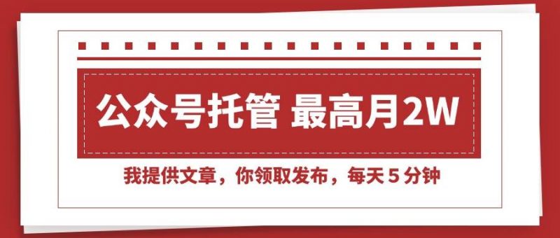 (15391期)【公众号托管 】我提供文章,你领取发布,每天5分钟,最高月入2W+-轻创社项目网