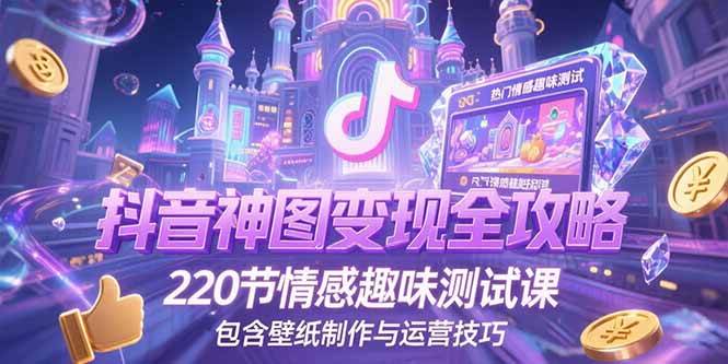 (15264期)抖音神图变现全攻略,220节情感趣味测试课,包含壁纸制作与运营技巧-轻创社项目网