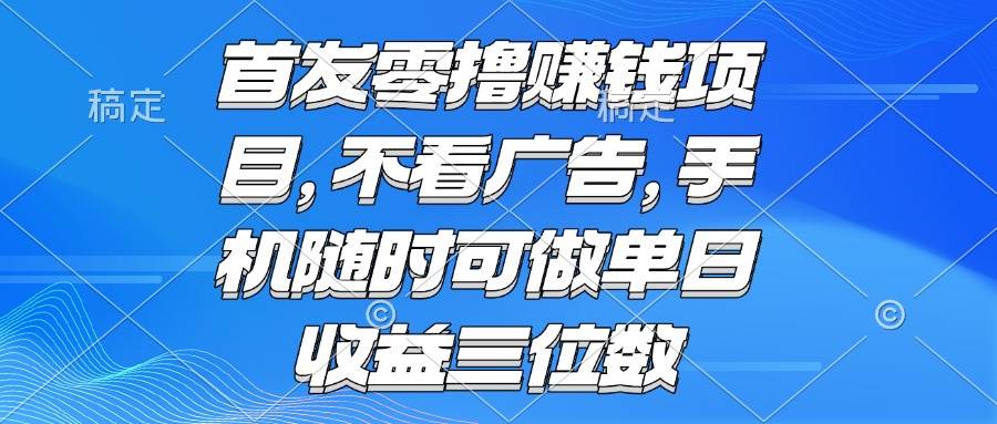 图片[1]-（15388期）零撸赚钱项目 不看广告 手机随时可做 单日收益三位数