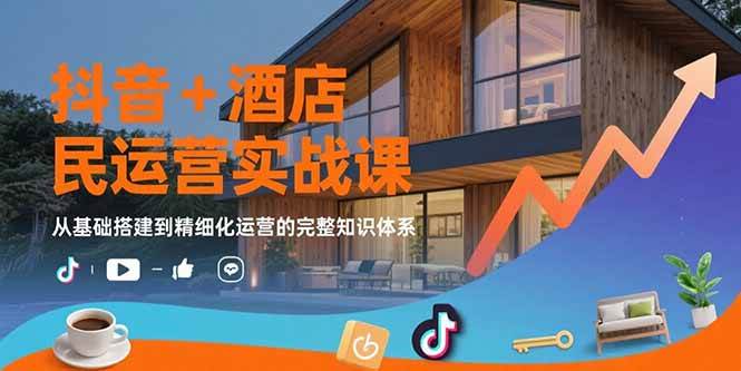 (15524期)抖音+酒店民宿运营实战课:从基础搭建到精细化运营的完整知识体系-轻创社项目网