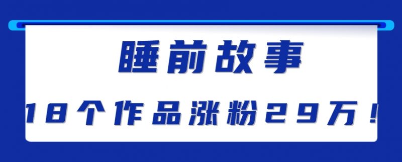 最新抖音快手蓝海助眠新玩法,睡前故事解说单条最高播放量破千万【教程+软件+素…-轻创社项目网