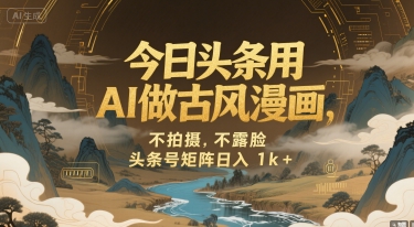 今日头条用AI做古风漫画,不拍摄,不露脸,头条号矩阵日入1k+-轻创社项目网