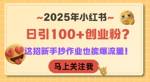 2025年小红书日引100+创业粉?这招新手抄作业也能爆流量!-轻创社项目网