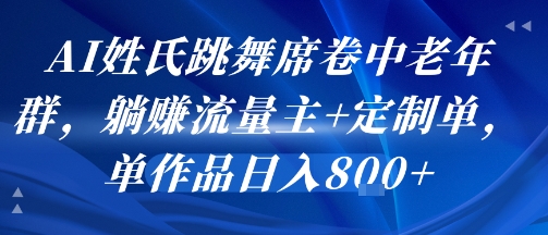 AI姓氏跳舞席卷中老年群,躺挣流量主+定制单,单作品日入8张-轻创社项目网
