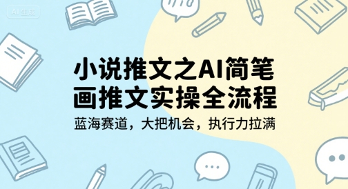 小说推文之AI简笔画推文实操全流程,蓝海赛道,大把机会,执行力拉满-轻创社项目网