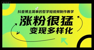 抖音博主简单的哲学短视频制作教学,涨粉很猛,变现多样化-轻创社项目网