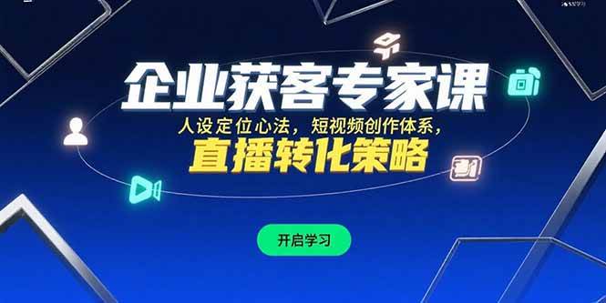 (15397期)企业获客专家课,人设定位心法,短视频创作体系,直播转化策略-轻创社项目网