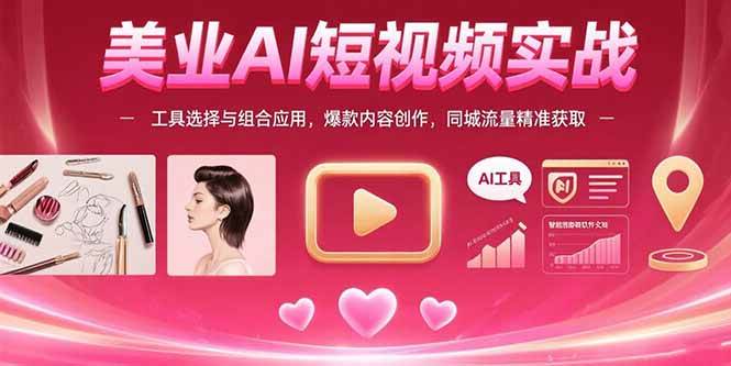 (15535期)美业AI短视频实战:工具选择与组合应用,爆款内容创作,同城流量精准获取-轻创社项目网