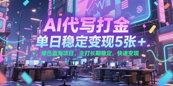 AI代写打金,单日稳定变现5张+,绿色蓝海项目,主打长期稳定,快速变现【揭秘】-轻创社项目网