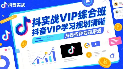 抖音实战VIP综合班,抖音VIP学习规划请晰抖音各种变现渠道-轻创社项目网