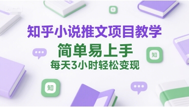 知乎小说推文项目教学,简单易上手,每天3小时轻松变现-轻创社项目网