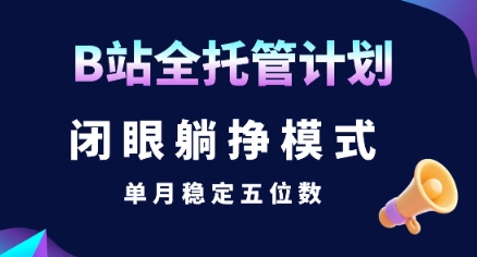 【B站全托管计划】闭眼躺挣模式,单月稳定五位数【揭秘】-轻创社项目网