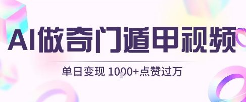 用AI制作奇门遁甲视频,单日变现1k+,条条点赞过万-轻创社项目网