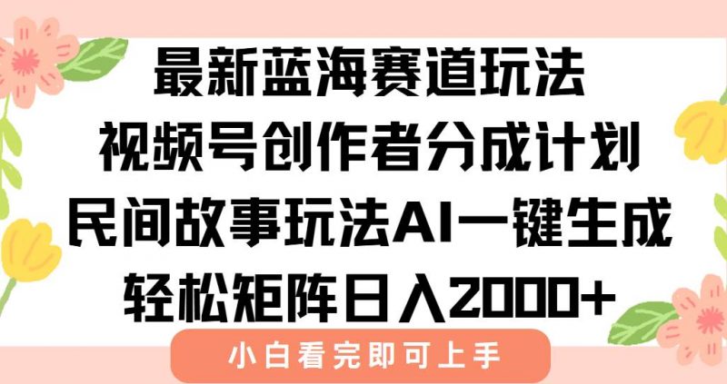 (15287期)最新视频号创作者分成民间故事玩法,AI一键生成爆款视频,轻松日入2000+-轻创社项目网
