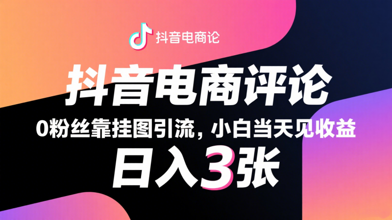 抖音电商评论,0粉丝靠挂图引流,被动赚抖音搜索佣金,小白当天见收益,日入300+-轻创社项目网
