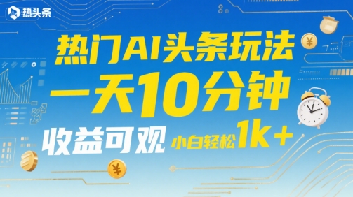 热门AI头条玩法,一天10分钟,收益可观,小白轻松日入1k+【揭秘】-轻创社项目网
