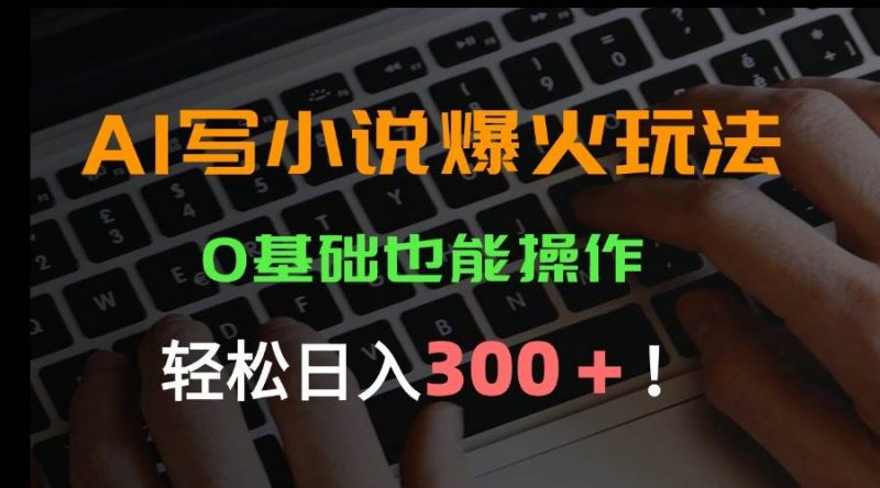 (15534期)AI写小说爆火玩法,0基础也能操作,日收益轻松300+!-轻创社项目网