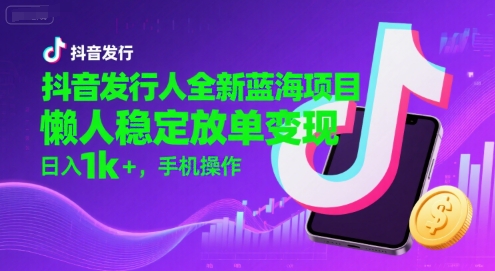 抖音发行人全新蓝海项目,懒人稳定放单变现,,日入1k+,手机操作【揭秘】-轻创社项目网