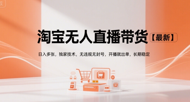 淘宝无人直播带货【最新】,日入多张,独家技术,无违规无封号,开播就出单,长期稳定【揭秘】-轻创社项目网