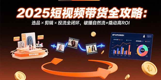 (15513期)2025短视频带货全攻略:选品×剪辑×投流全闭环,破播自然流+撬动高ROI-轻创社项目网
