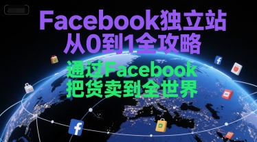 Facebook独立站从0到1全攻略,通过FacebboK把货卖到全世界-轻创社项目网