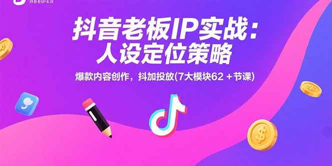 (15497期)抖音老板IP实战:人设定位策略,爆款内容创作,抖加投放(7大模块62+节课)-轻创社项目网