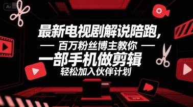 最新电视剧解说陪跑,百万粉丝博主教你一部手机做剪辑,轻松加入伙伴计划-轻创社项目网