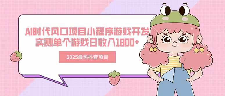(15442期)2025最热抖音项目 Ai时代风口项目小程序游戏开发 实测单个游戏日收入1800+-轻创社项目网