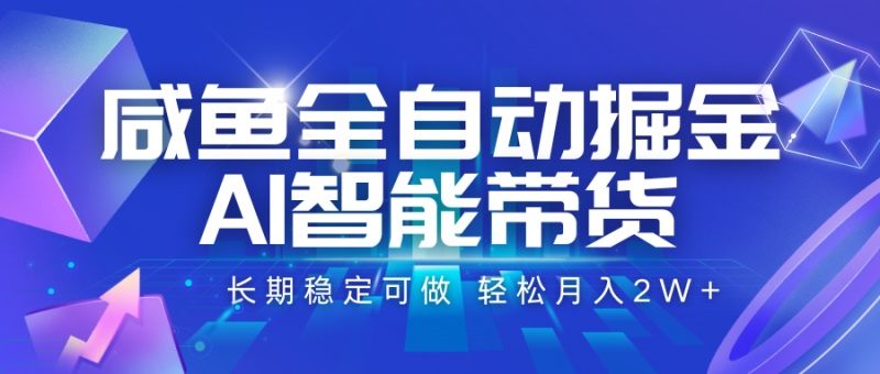 咸鱼全自动掘金,AI智能带货 长期稳定可做,轻松月入2W+-轻创社项目网