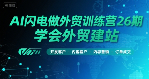 AI闪电做外贸训练营26期,学会外贸建站-开发客户-内容营销-订单成交-轻创社项目网