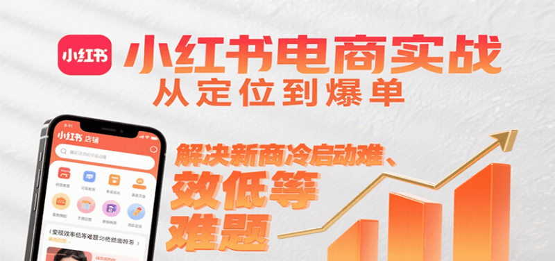小红书电商实战,从定位到爆单解决新商冷启动难、变现效率低等难题-轻创社项目网