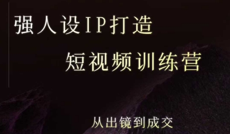 强人设ip打造课,8月?最新5天短视频ip训练营,从出镜到成交-轻创社项目网