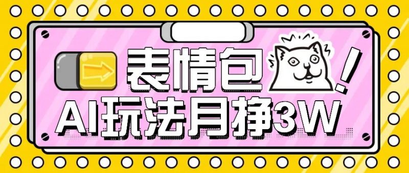 AI表情包新玩法,扣子工作流一键生成,多种变现方式,手把手教你月入30000+-轻创社项目网